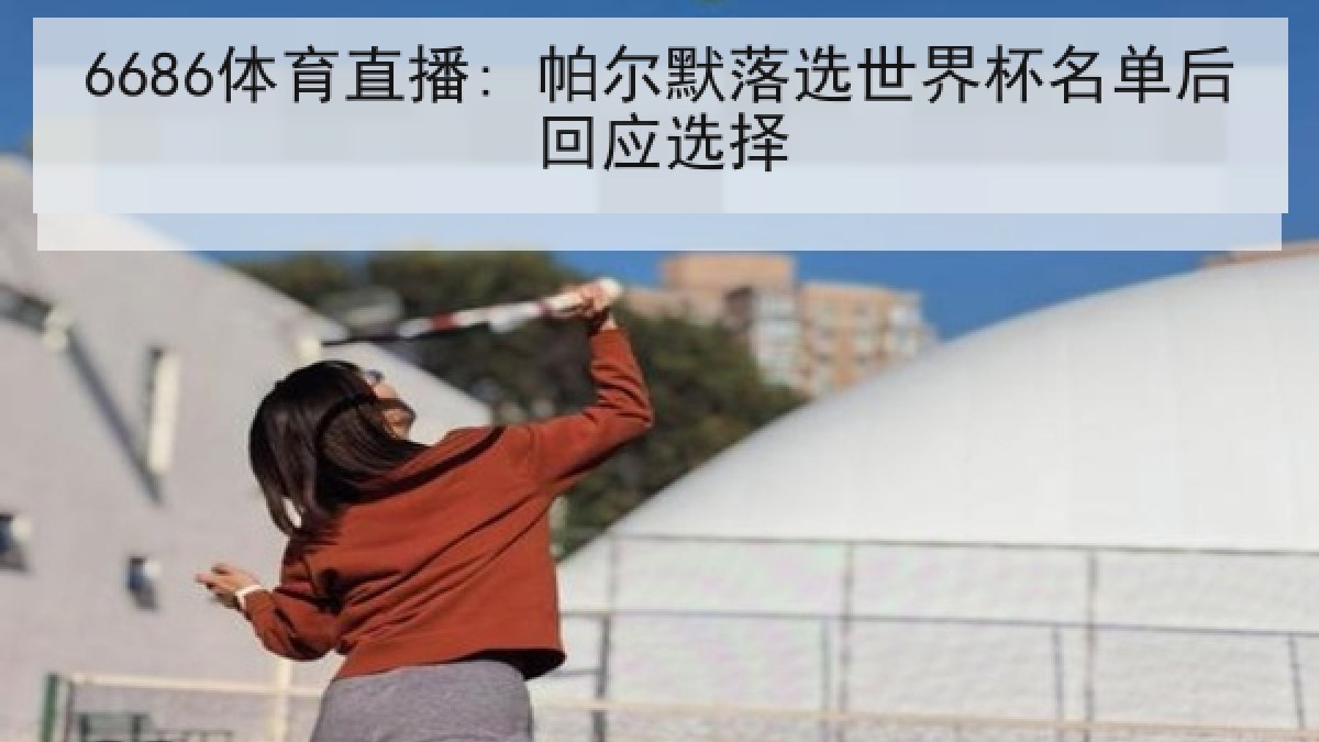 6686体育直播: 帕尔默落选世界杯名单后回应选择