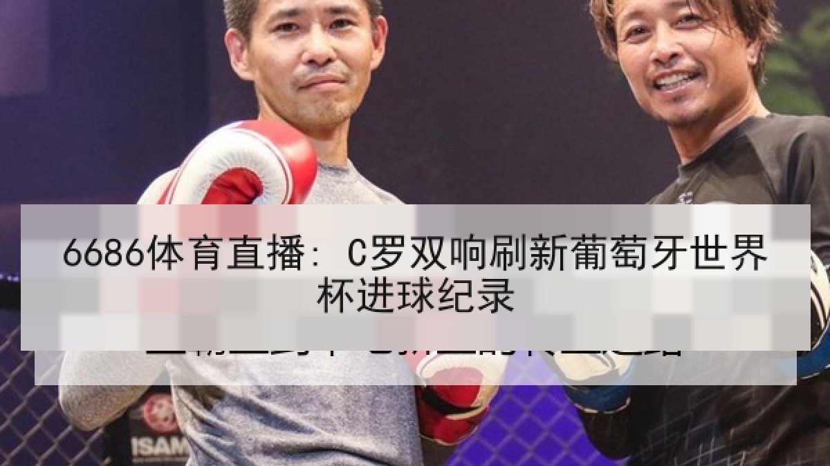 6686体育直播: C罗双响刷新葡萄牙世界杯进球纪录