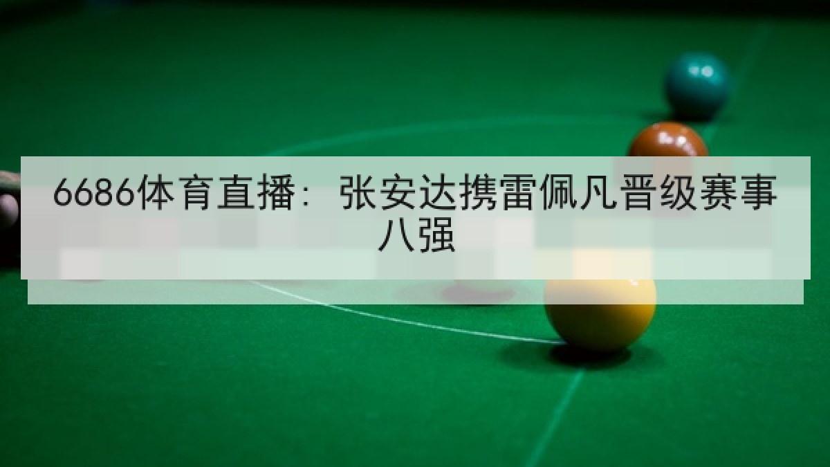 6686体育直播: 张安达携雷佩凡晋级赛事八强 6686体育直播: 张安达携雷佩凡晋级赛事八强