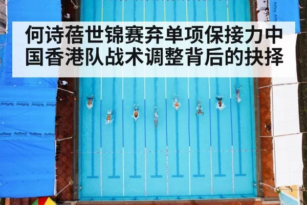 何诗蓓世锦赛弃单项保接力中国香港队战术调整背后的抉择