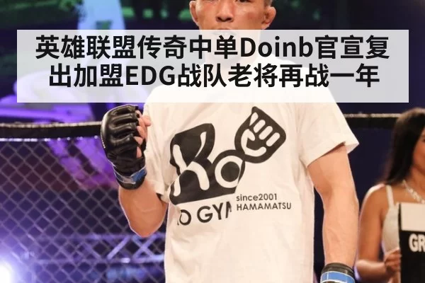英雄联盟传奇中单Doinb官宣复出加盟EDG战队老将再战一年