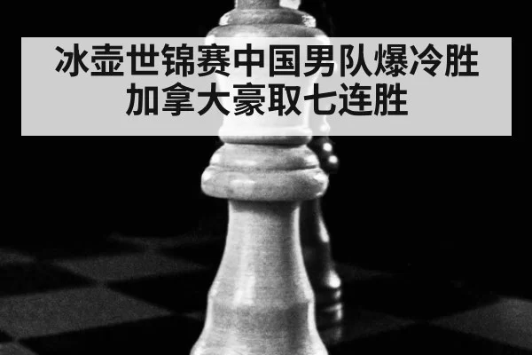 冰壶世锦赛中国男队爆冷胜加拿大豪取七连胜